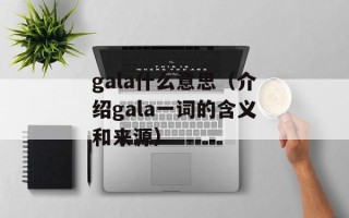 gala什么意思（介绍gala一词的含义和来源）