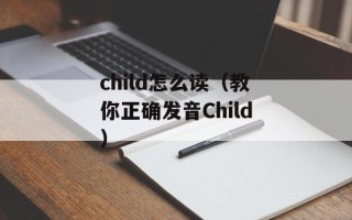 child怎么读（教你正确发音Child）