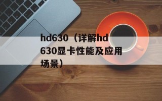 hd630（详解hd630显卡性能及应用场景）