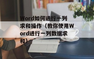 Word如何进行一列求和操作（教你使用Word进行一列数据求和）