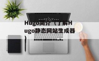 Hugo简介（了解Hugo静态网站生成器）