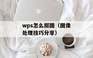 wps怎么抠图（图像处理技巧分享）