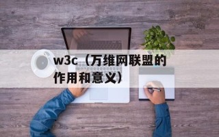w3c（万维网联盟的作用和意义）