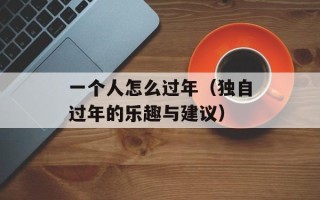 一个人怎么过年（独自过年的乐趣与建议）