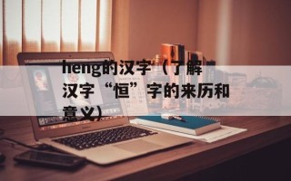heng的汉字（了解汉字“恒”字的来历和意义）
