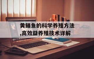 黄鳝鱼的科学养殖方法,高效益养殖技术详解