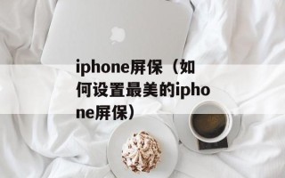 iphone屏保（如何设置最美的iphone屏保）
