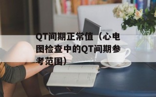 QT间期正常值（心电图检查中的QT间期参考范围）