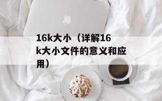 16k大小（详解16k大小文件的意义和应用）