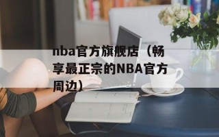 nba官方旗舰店（畅享最正宗的NBA官方周边）