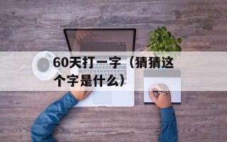 60天打一字（猜猜这个字是什么）