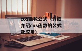 cos函数公式（详细介绍cos函数的公式及应用）
