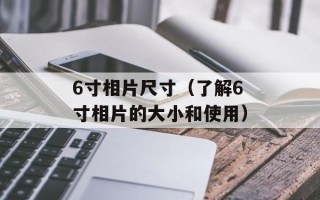 6寸相片尺寸（了解6寸相片的大小和使用）