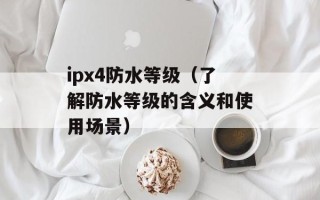 ipx4防水等级（了解防水等级的含义和使用场景）