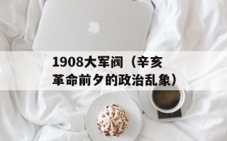 1908大军阀（辛亥革命前夕的政治乱象）