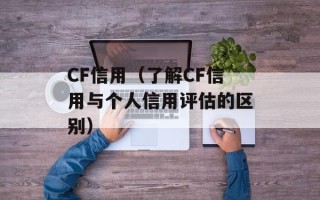 CF信用（了解CF信用与个人信用评估的区别）