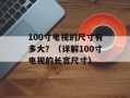 100寸电视的尺寸有多大？（详解100寸电视的长宽尺寸）