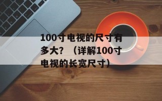 100寸电视的尺寸有多大？（详解100寸电视的长宽尺寸）