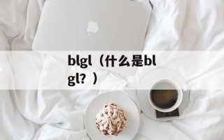 blgl（什么是blgl？）
