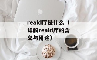 reald厅是什么（详解reald厅的含义与用途）