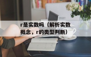 r是实数吗（解析实数概念，r的类型判断）