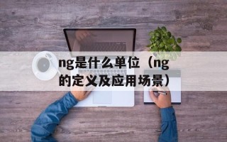 ng是什么单位（ng的定义及应用场景）