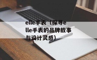 elle手表（探寻elle手表的品牌故事与设计灵感）