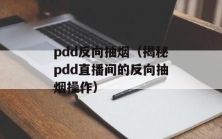 pdd反向抽烟（揭秘pdd直播间的反向抽烟操作）