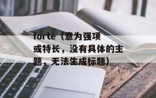 forte（意为强项或特长，没有具体的主题，无法生成标题）