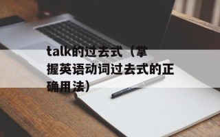 talk的过去式（掌握英语动词过去式的正确用法）