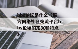 bbs论坛是什么（探究网络社区交流平台bbs论坛的定义和特点）