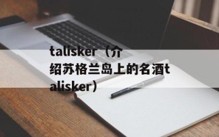 talisker（介绍苏格兰岛上的名酒talisker）