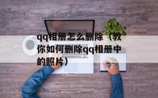 qq相册怎么删除（教你如何删除qq相册中的照片）
