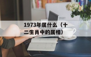 1973年属什么（十二生肖中的属相）