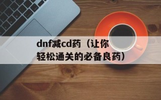 dnf减cd药（让你轻松通关的必备良药）
