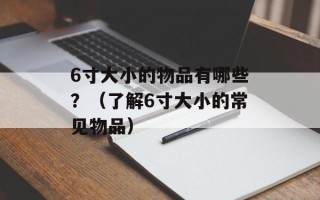 6寸大小的物品有哪些？（了解6寸大小的常见物品）