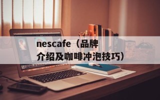 nescafe（品牌介绍及咖啡冲泡技巧）