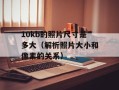 10kb的照片尺寸是多大（解析照片大小和像素的关系）