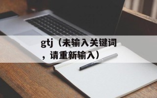 gtj（未输入关键词，请重新输入）