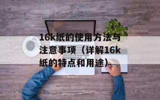 16k纸的使用方法与注意事项（详解16k纸的特点和用途）