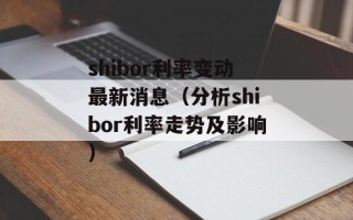 shibor利率变动最新消息（分析shibor利率走势及影响）