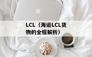 LCL（海运LCL货物的全程解析）