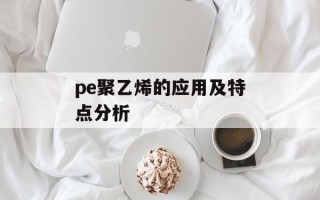 pe聚乙烯的应用及特点分析