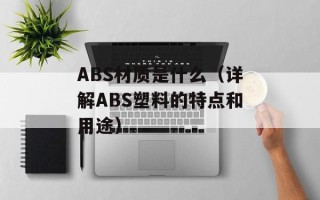 ABS材质是什么（详解ABS塑料的特点和用途）