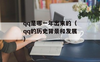 qq是哪一年出来的（qq的历史背景和发展）