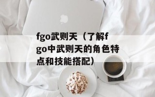 fgo武则天（了解fgo中武则天的角色特点和技能搭配）