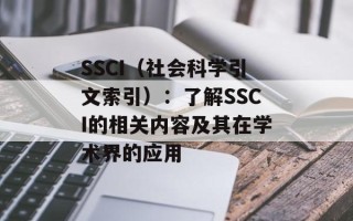 SSCI（社会科学引文索引）：了解SSCI的相关内容及其在学术界的应用