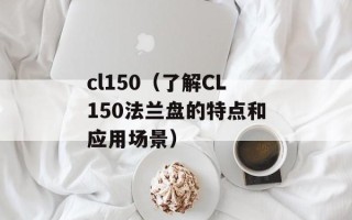 cl150（了解CL150法兰盘的特点和应用场景）