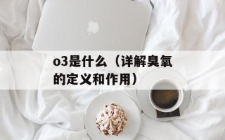 o3是什么（详解臭氧的定义和作用）