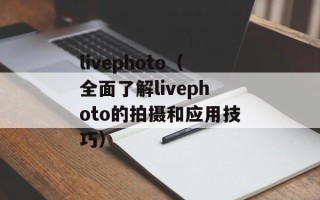 livephoto（全面了解livephoto的拍摄和应用技巧）